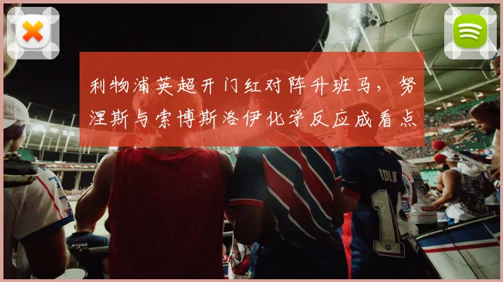 利物浦英超开门红对阵升班马，努涅斯与索博斯洛伊化学反应成看点