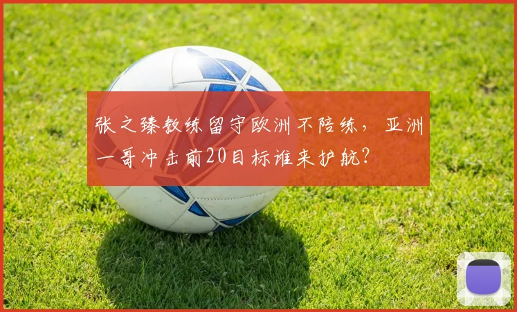 张之臻教练留守欧洲不陪练，亚洲一哥冲击前20目标谁来护航？